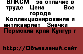 1.1) ВЛКСМ - за отличие в труде › Цена ­ 590 - Все города Коллекционирование и антиквариат » Значки   . Пермский край,Кунгур г.